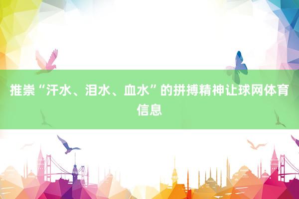 推崇“汗水、泪水、血水”的拼搏精神让球网体育信息