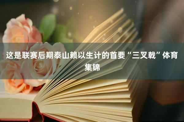 这是联赛后期泰山赖以生计的首要“三叉戟”体育集锦